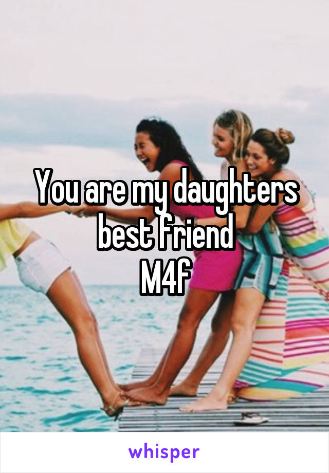 You are my daughters best friend
M4f