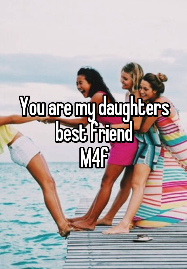 You are my daughters best friend
M4f