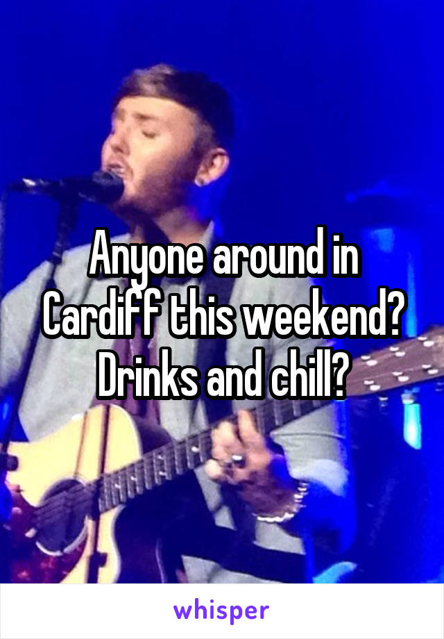 Anyone around in Cardiff this weekend?
Drinks and chill?