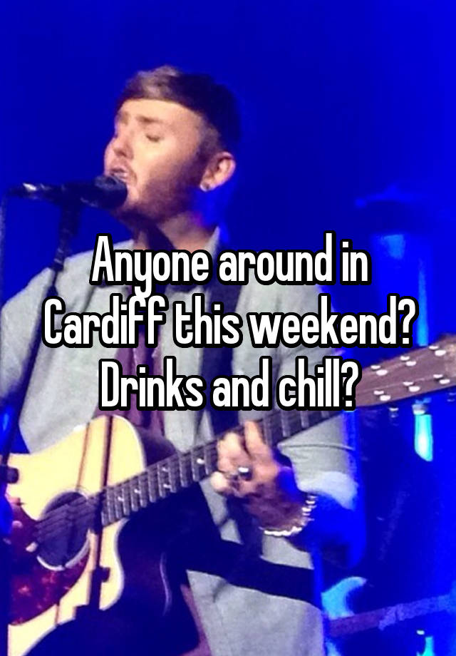 Anyone around in Cardiff this weekend?
Drinks and chill?