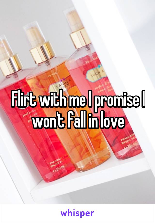 Flirt with me I promise I won't fall in love