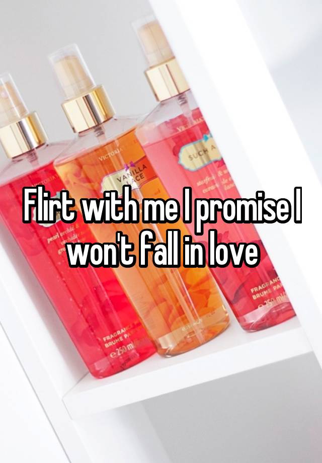 Flirt with me I promise I won't fall in love