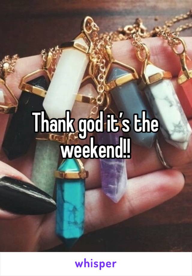 Thank god it’s the weekend!! 