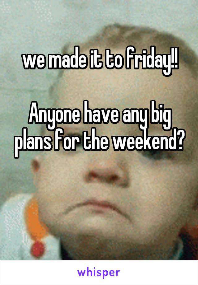 we made it to friday!!

Anyone have any big plans for the weekend? 

