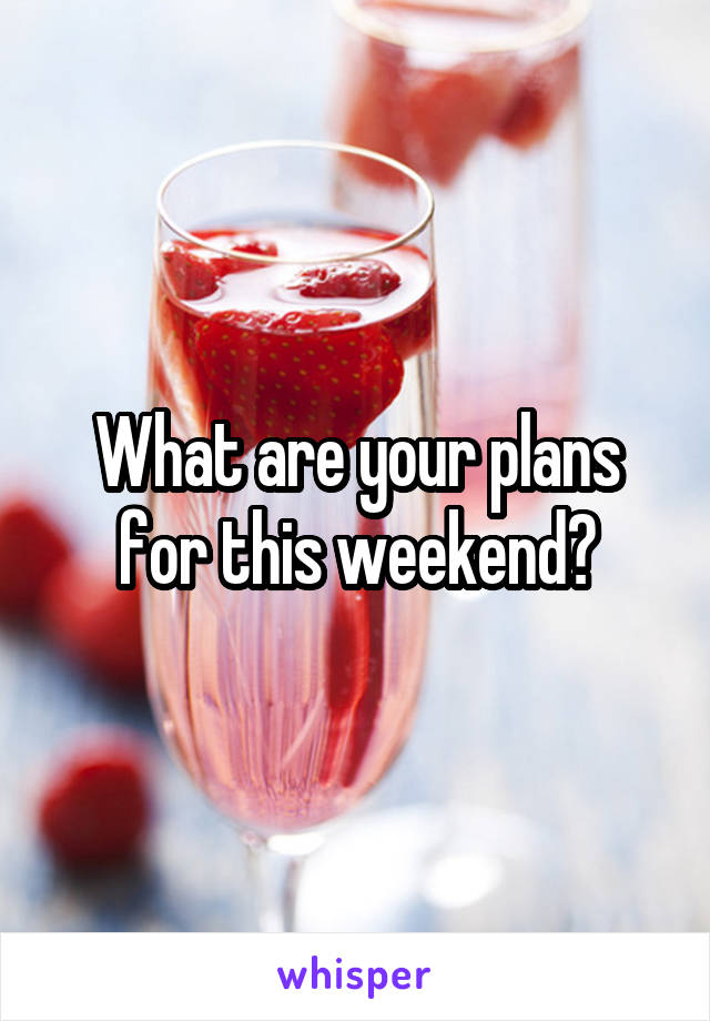 What are your plans for this weekend?