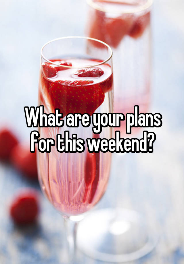 What are your plans for this weekend?