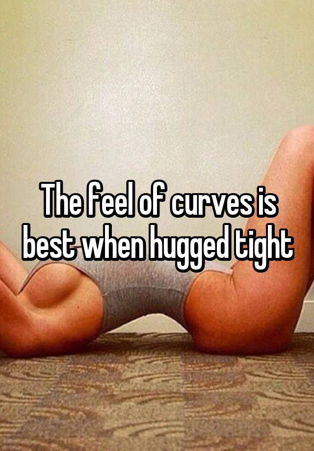 The feel of curves is best when hugged tight