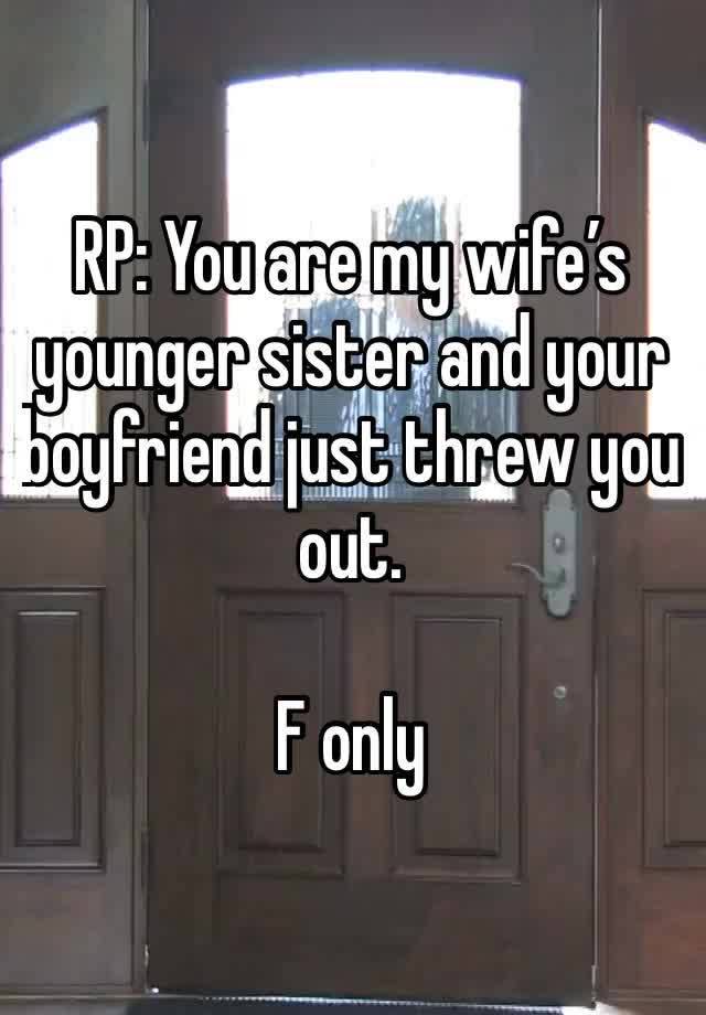 RP: You are my wife’s younger sister and your boyfriend just threw you out. 

F only 
