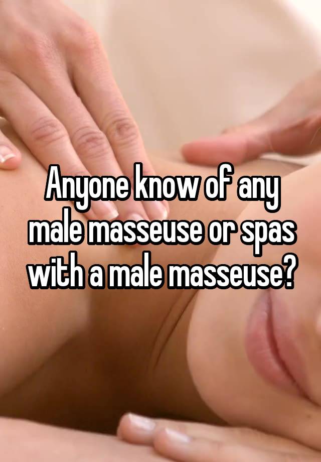 Anyone know of any male masseuse or spas with a male masseuse?