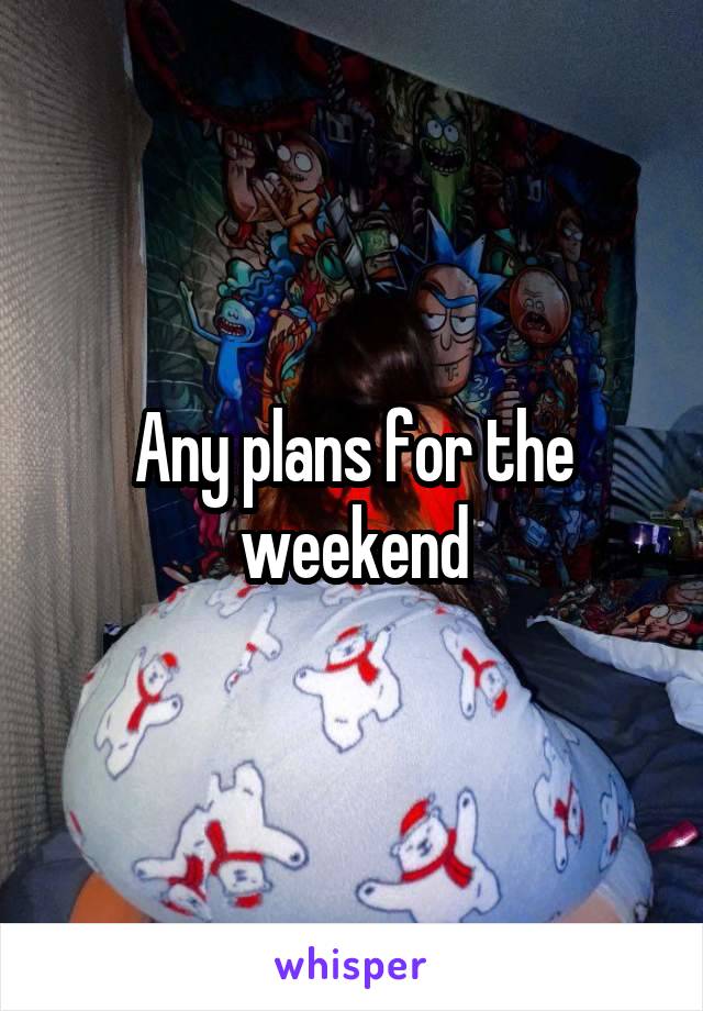 Any plans for the weekend