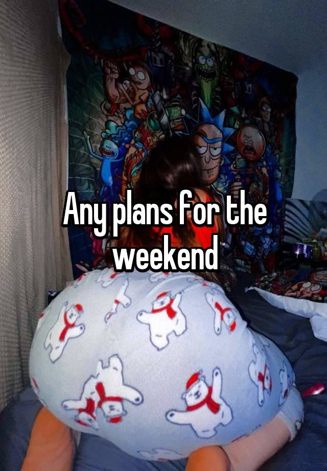 Any plans for the weekend