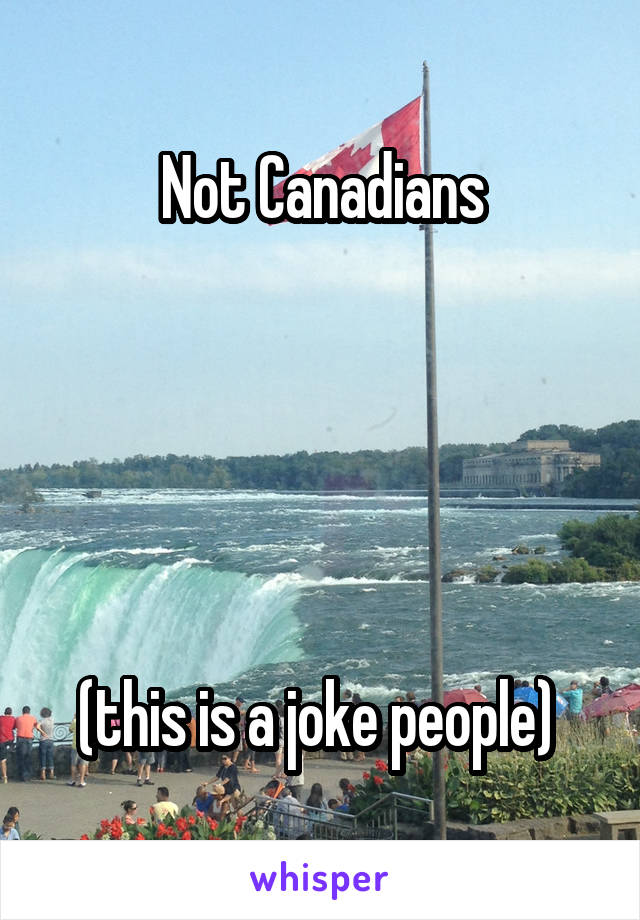 

Not Canadians





(this is a joke people) 