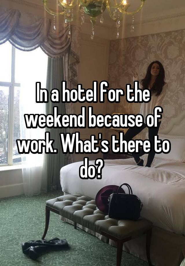 In a hotel for the weekend because of work. What's there to do? 