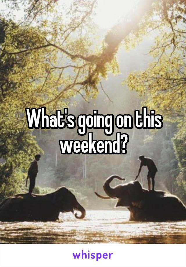 What's going on this weekend?