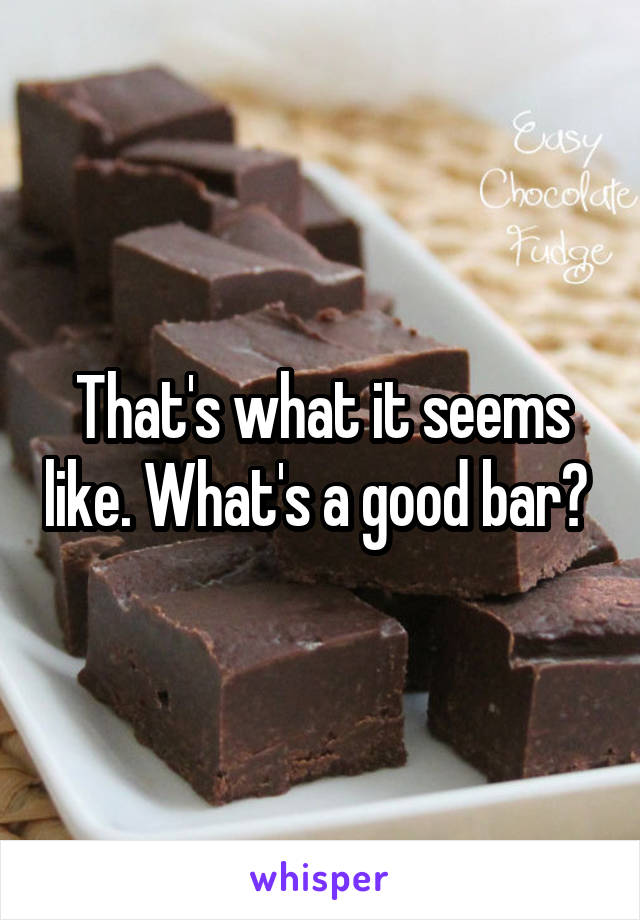 That's what it seems like. What's a good bar? 