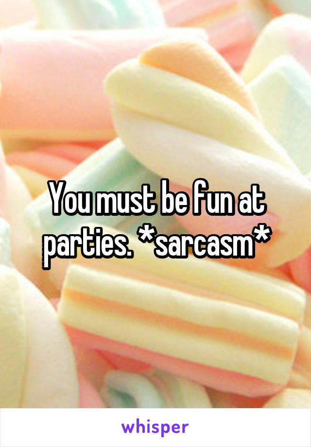 You must be fun at parties. *sarcasm*