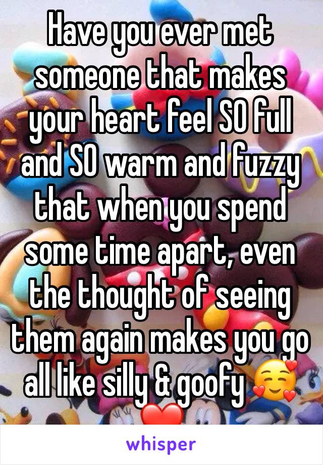 Have you ever met someone that makes your heart feel SO full and SO warm and fuzzy that when you spend some time apart, even the thought of seeing them again makes you go all like silly & goofy 🥰❤️