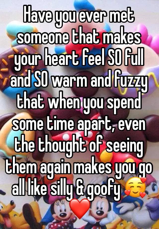 Have you ever met someone that makes your heart feel SO full and SO warm and fuzzy that when you spend some time apart, even the thought of seeing them again makes you go all like silly & goofy 🥰❤️