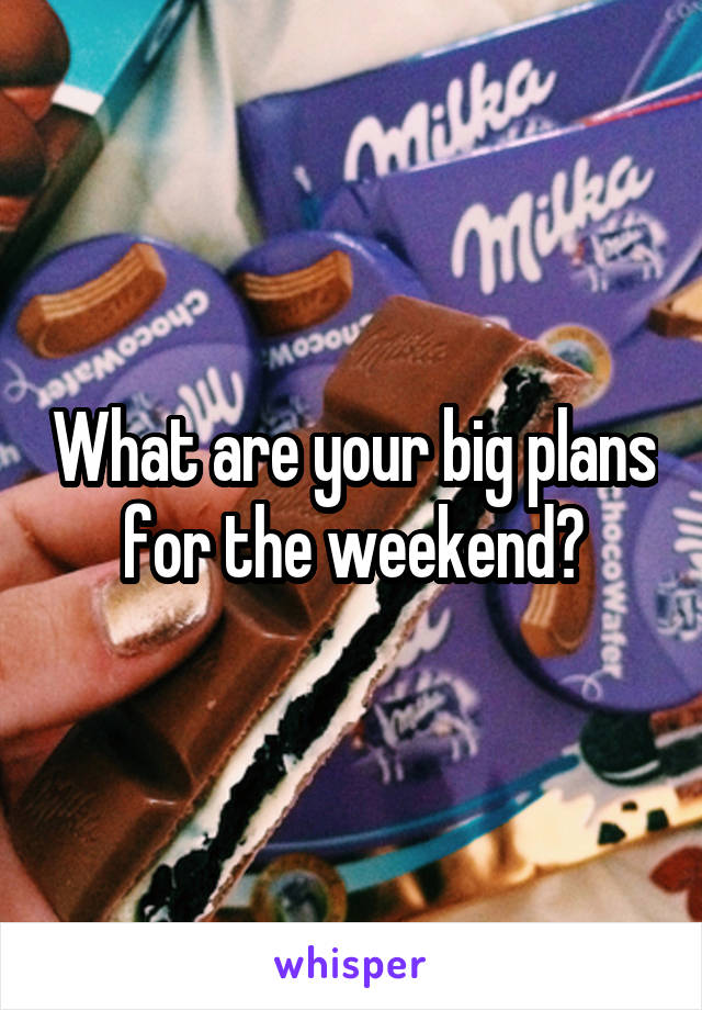 What are your big plans for the weekend?