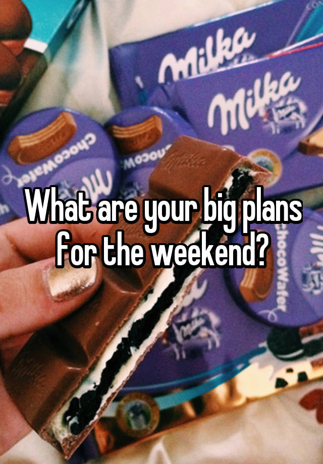 What are your big plans for the weekend?