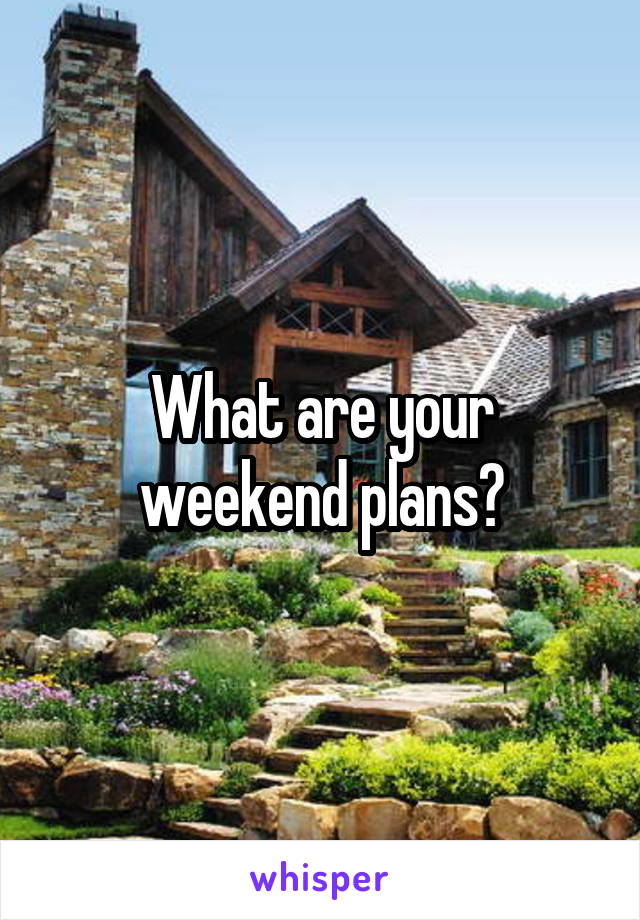 What are your weekend plans?