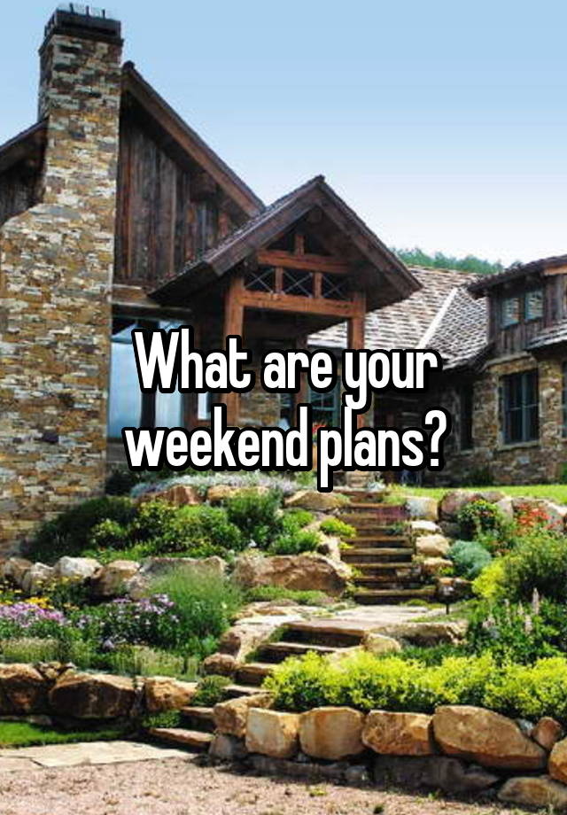 What are your weekend plans?