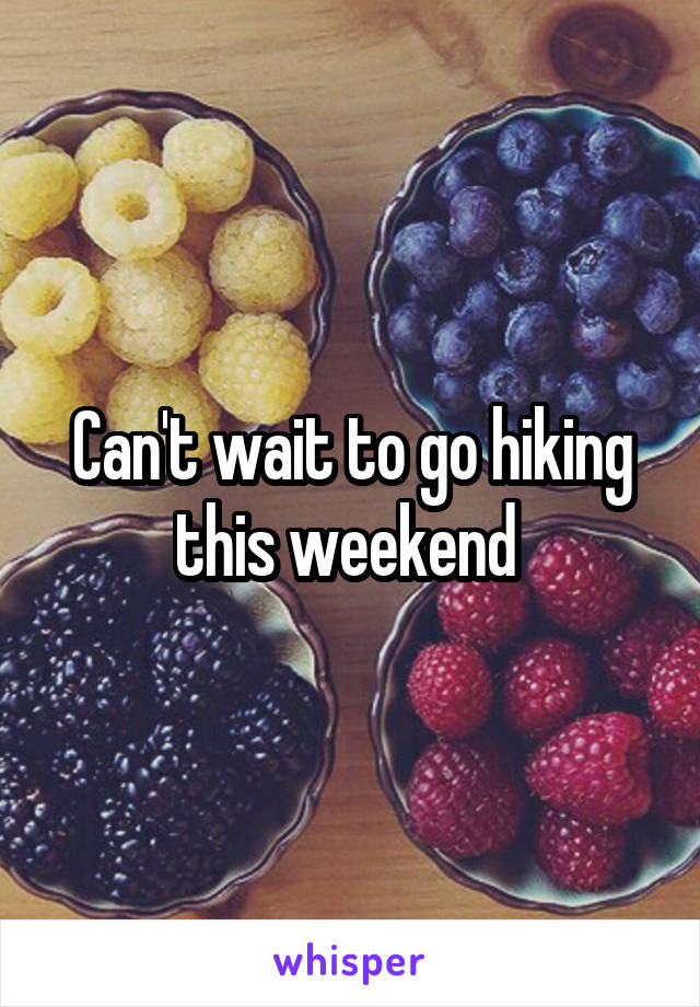 Can't wait to go hiking this weekend 