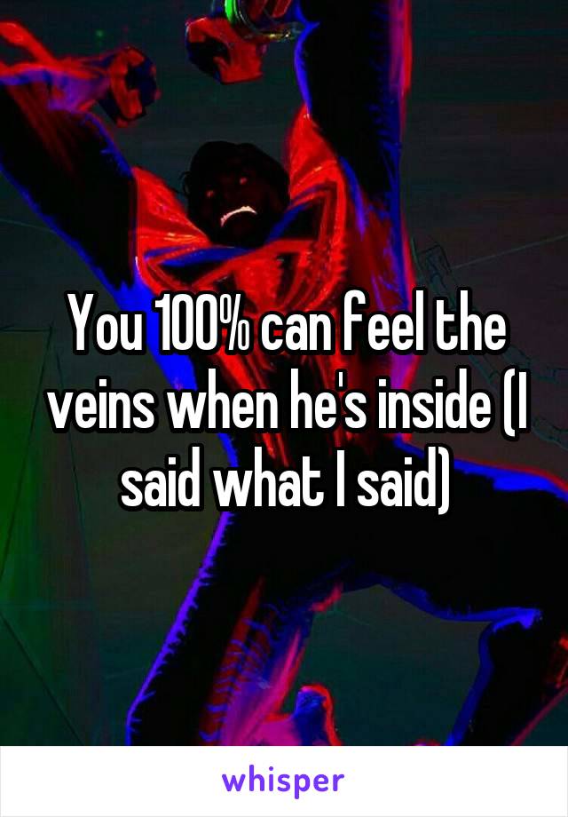 You 100% can feel the veins when he's inside (I said what I said)