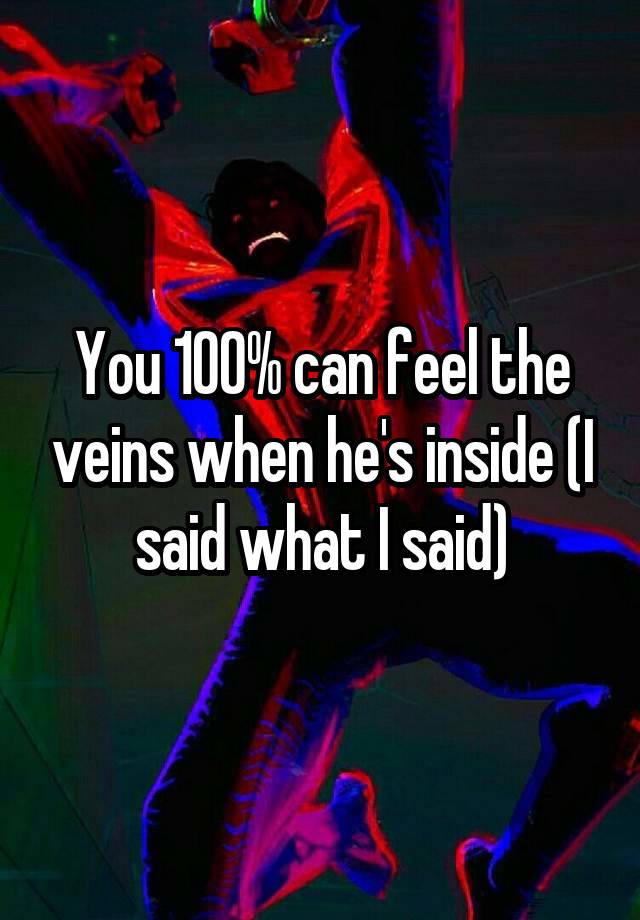 You 100% can feel the veins when he's inside (I said what I said)