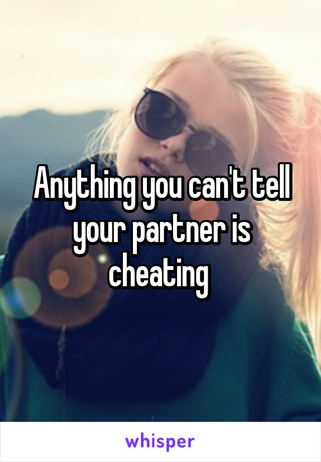 Anything you can't tell your partner is cheating 