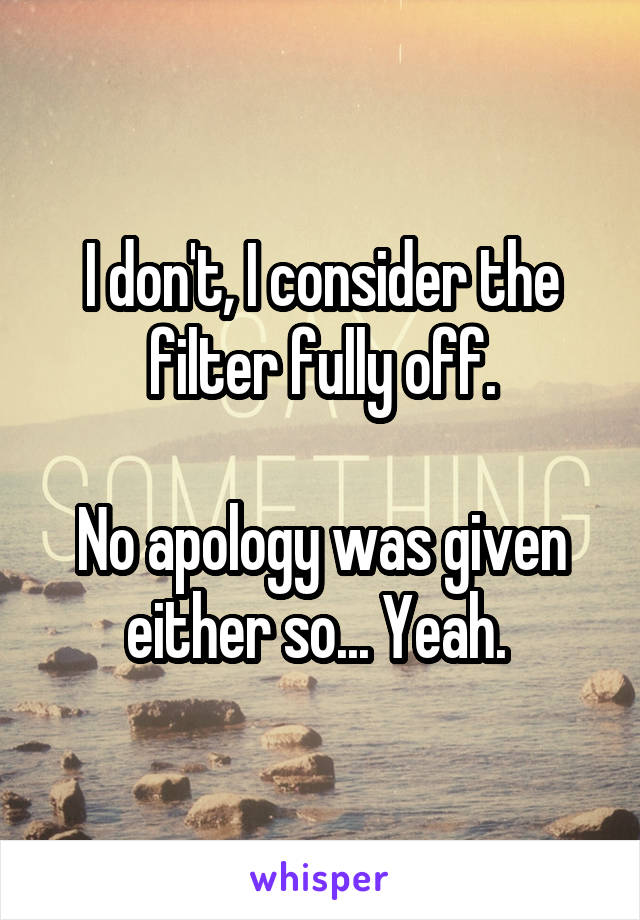 I don't, I consider the filter fully off.

No apology was given either so... Yeah. 