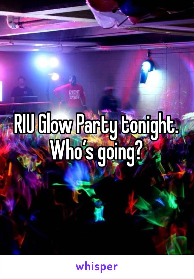 RIU Glow Party tonight. Who’s going?