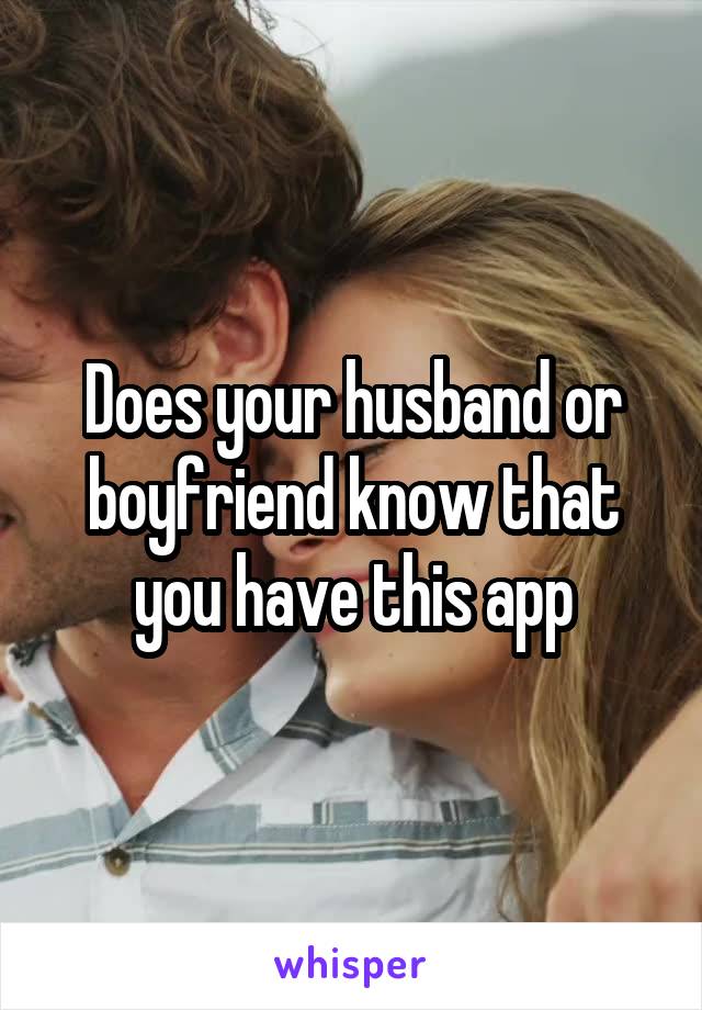 Does your husband or boyfriend know that you have this app