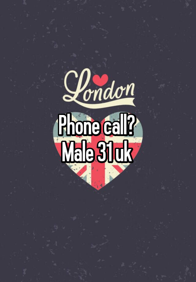 Phone call? 
Male 31 uk 