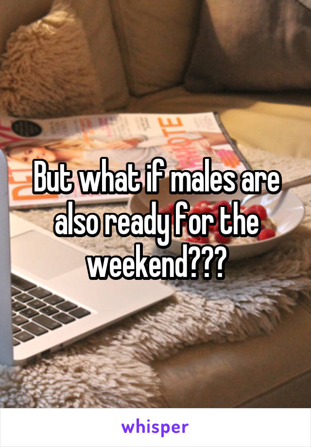 But what if males are also ready for the weekend???