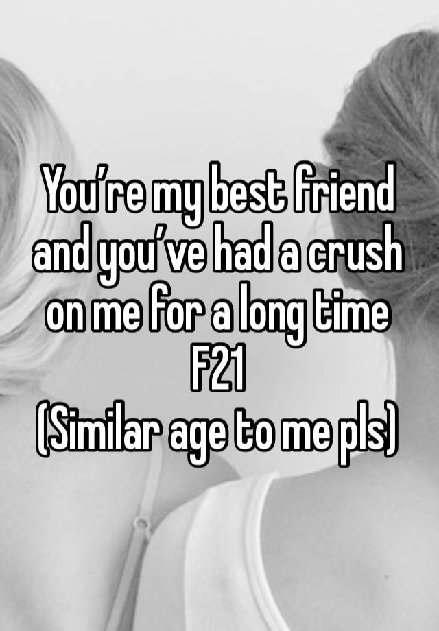 You’re my best friend and you’ve had a crush on me for a long time
F21
(Similar age to me pls)