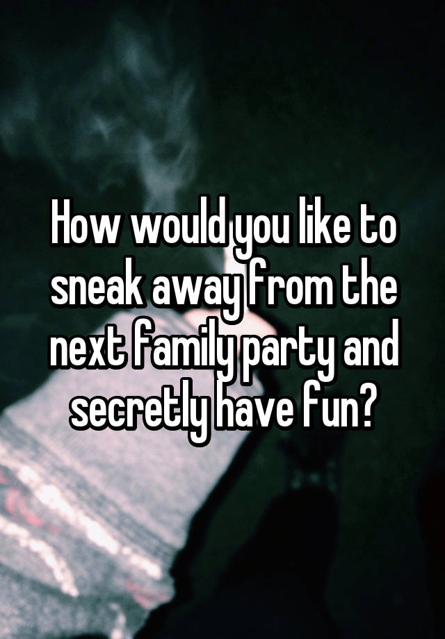 How would you like to sneak away from the next family party and secretly have fun?