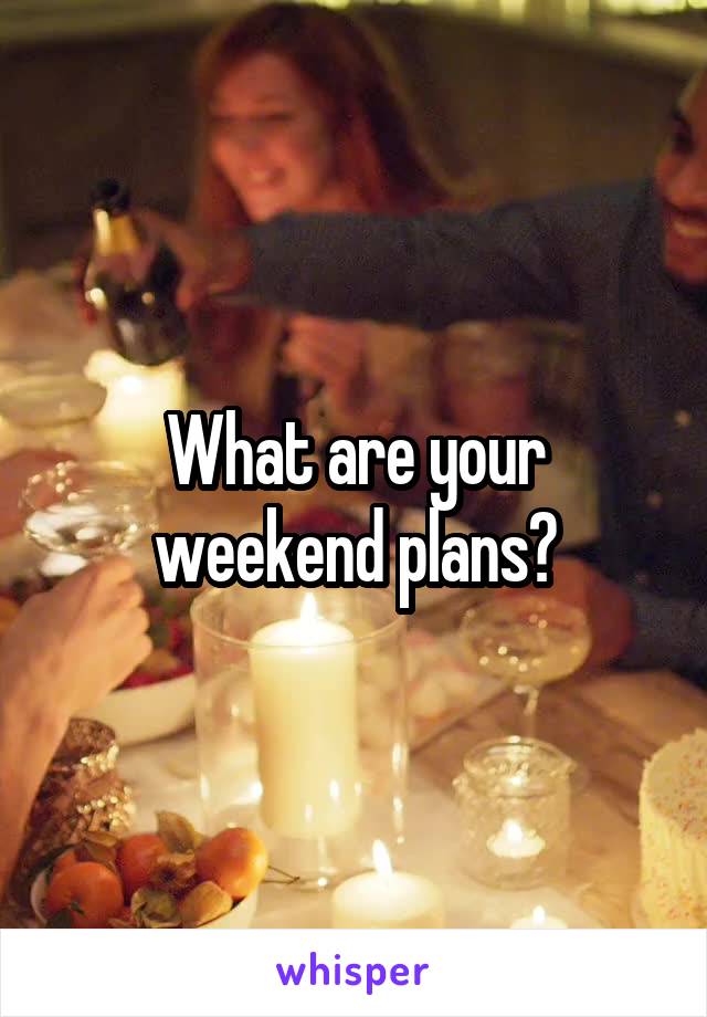 What are your weekend plans?