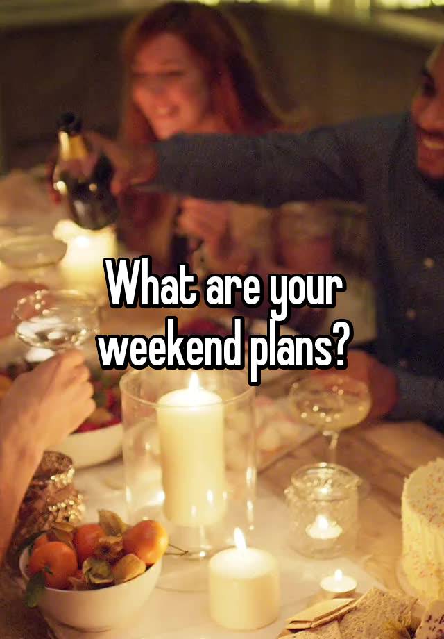 What are your weekend plans?