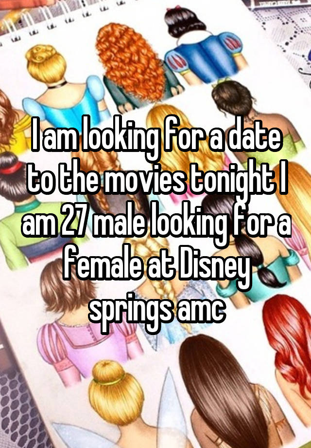 I am looking for a date to the movies tonight I am 27 male looking for a female at Disney springs amc