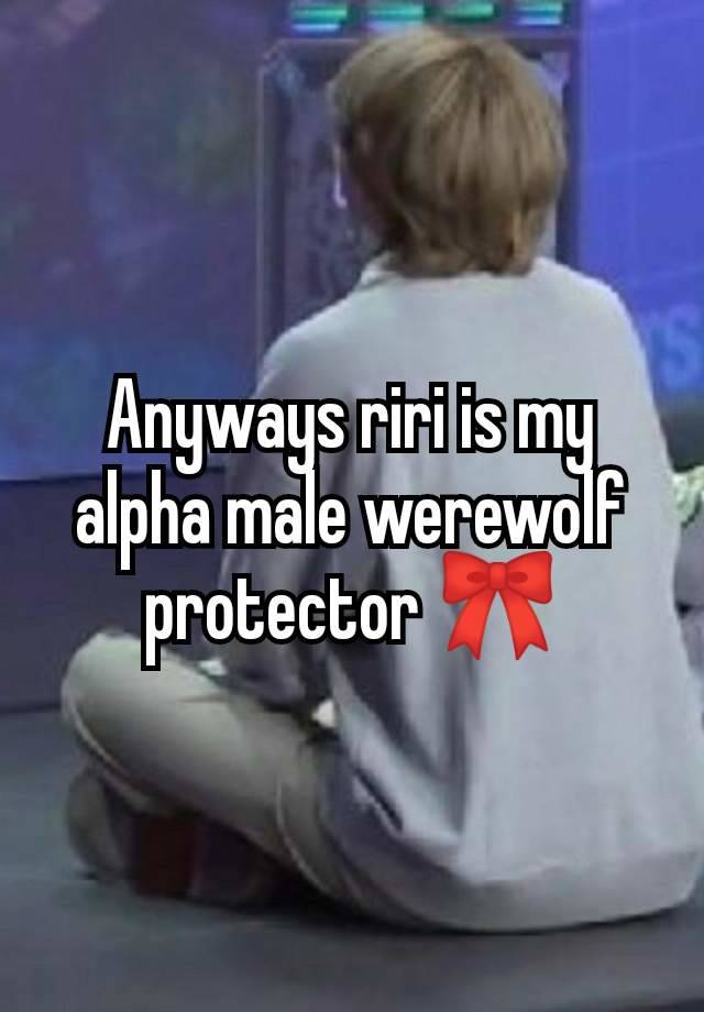 Anyways riri is my alpha male werewolf protector 🎀
