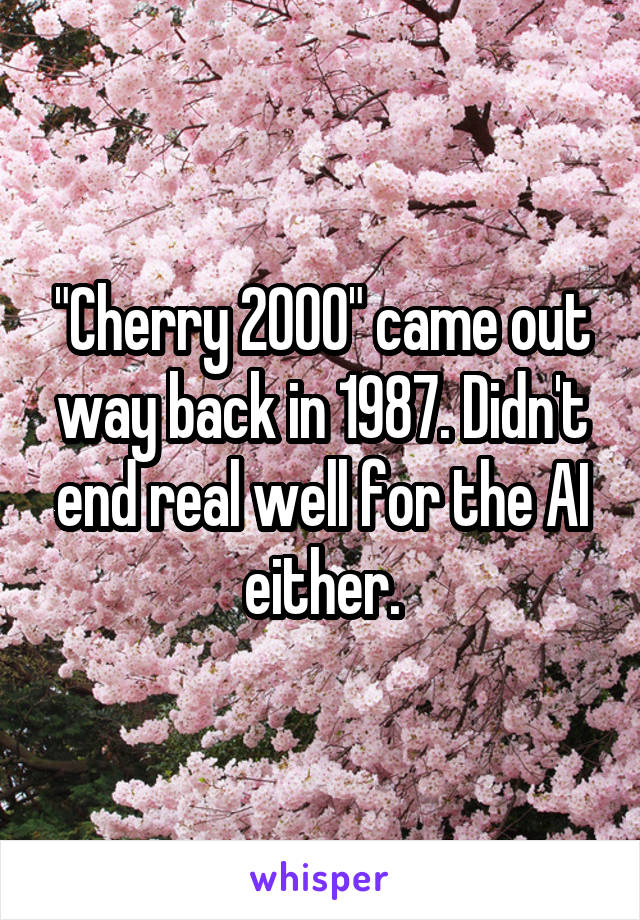 "Cherry 2000" came out way back in 1987. Didn't end real well for the AI either.