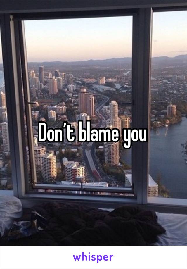 Don’t blame you 