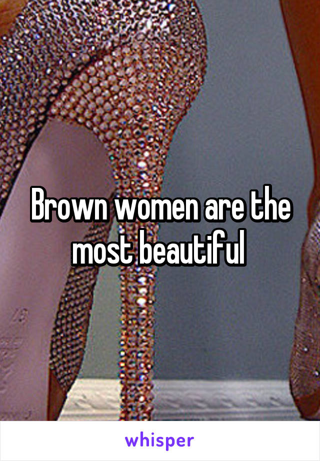 Brown women are the most beautiful 