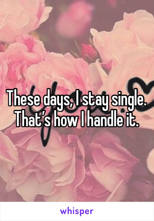 These days, I stay single. That’s how I handle it.