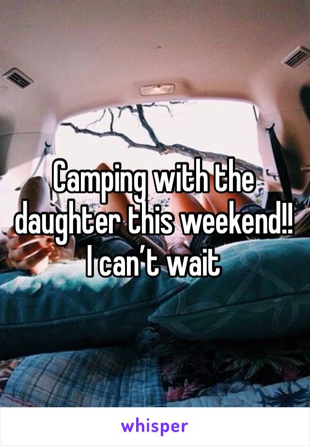 Camping with the daughter this weekend!! I can’t wait