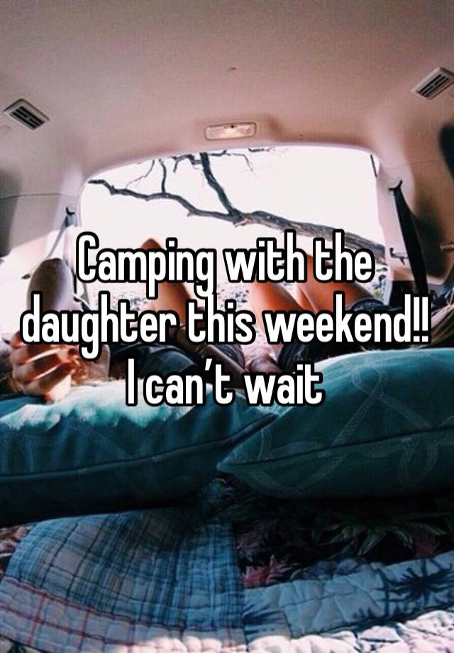 Camping with the daughter this weekend!! I can’t wait