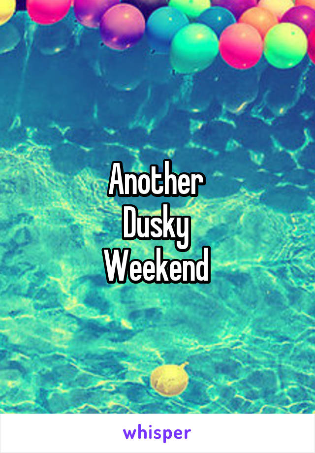 Another 
Dusky 
Weekend 