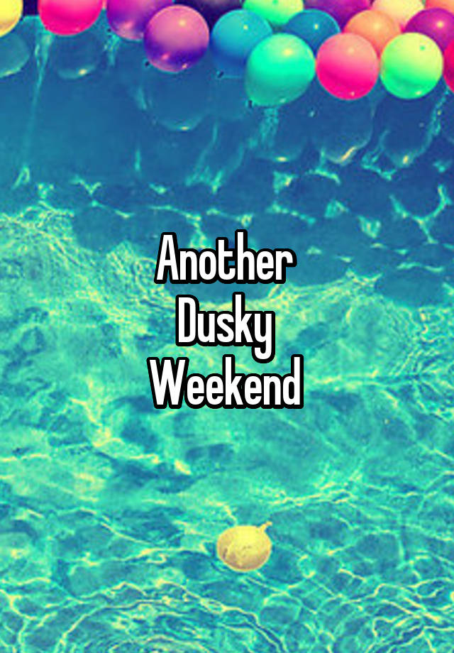 Another 
Dusky 
Weekend 