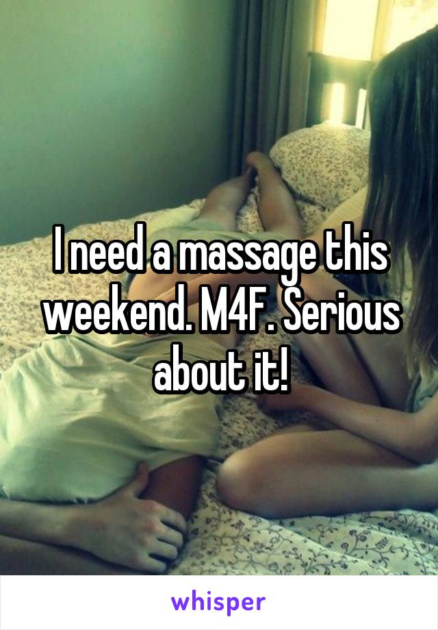 I need a massage this weekend. M4F. Serious about it!